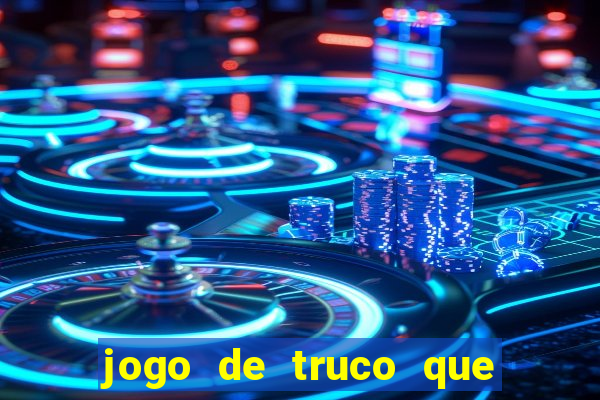 jogo de truco que ganha dinheiro de verdade